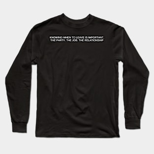 knowing when to leave is important. the party. the job. the relationship Long Sleeve T-Shirt